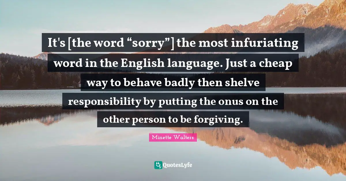 It's [the word “sorry”] the most infuriating word in the English l ...