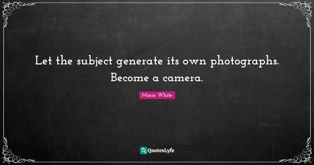 Let the subject generate its own photographs. Become a camera.