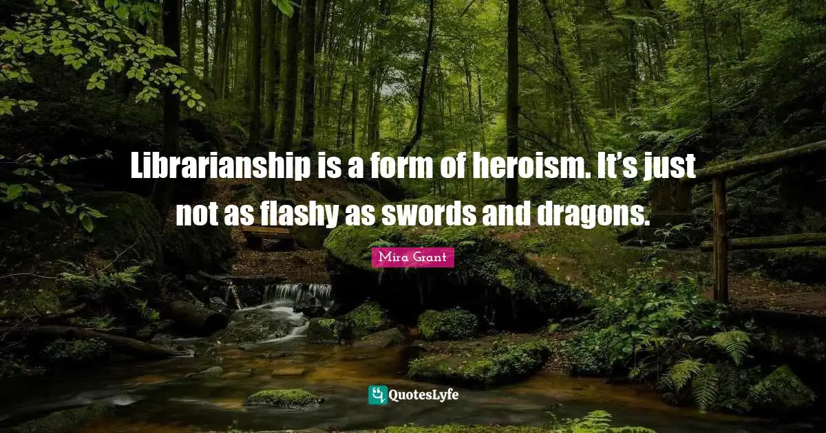 Librarianship is a form of heroism. It’s just not as flashy as swords and dragons.
