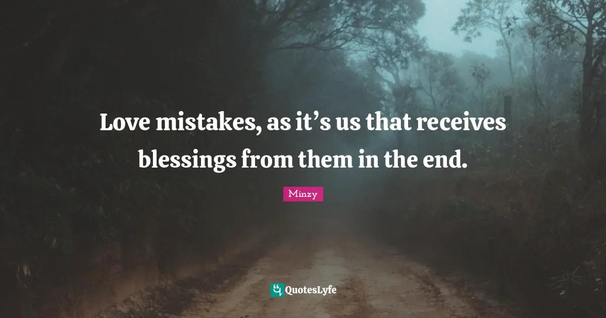 Love mistakes, as it’s us that receives blessings from them in the end.
