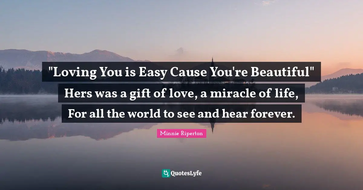 "Loving You is Easy Cause You're Beautiful" Hers was a gift of love, a miracle of life, For all the world to see and hear forever.