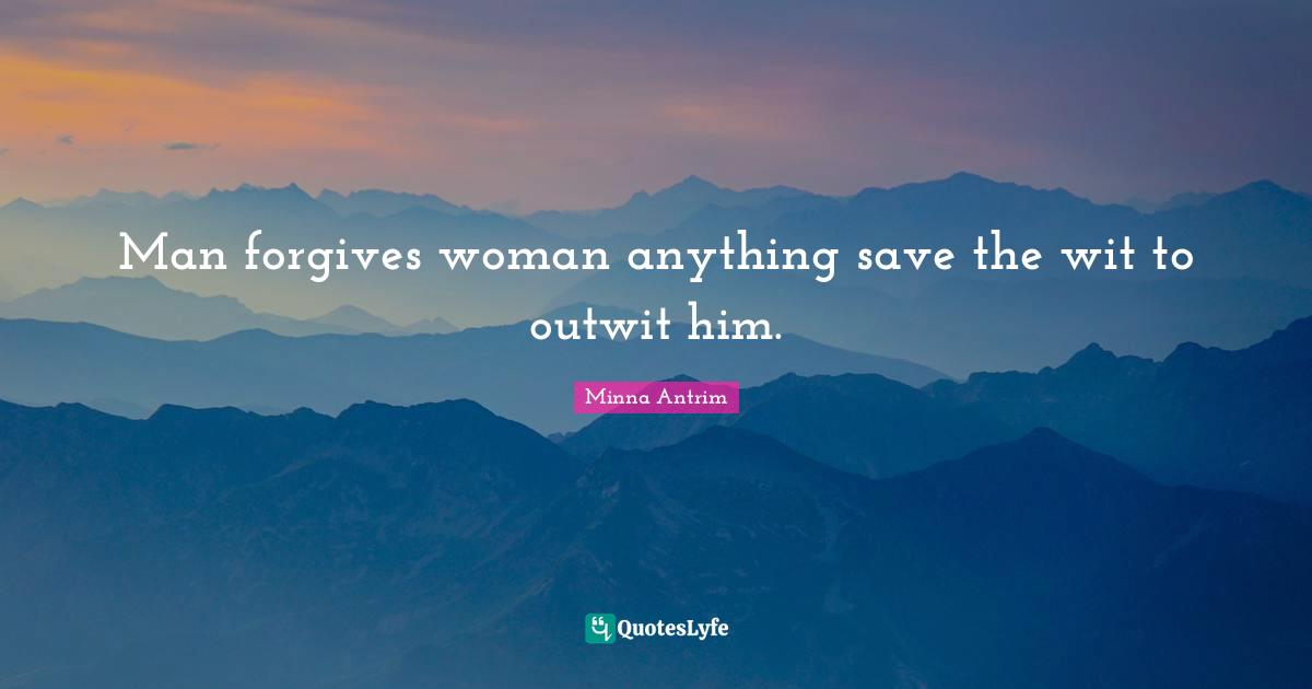 Minna Antrim Quotes: "Man forgives woman anything save the wit to outwit him."