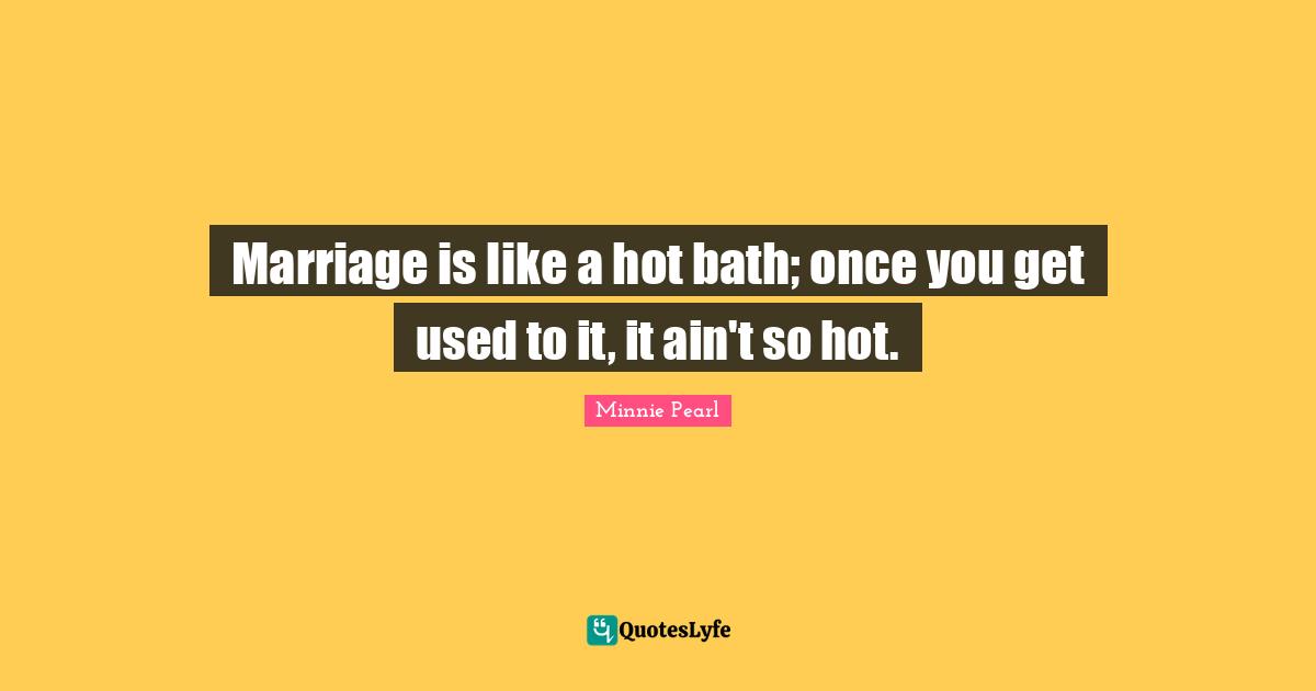 Wedding Quotes: "Marriage is like a hot bath; once you get used to it, it ain't so hot."
