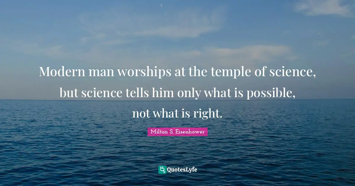 Modern man worships at the temple of science, but science tells him only what is possible, not what is right.
