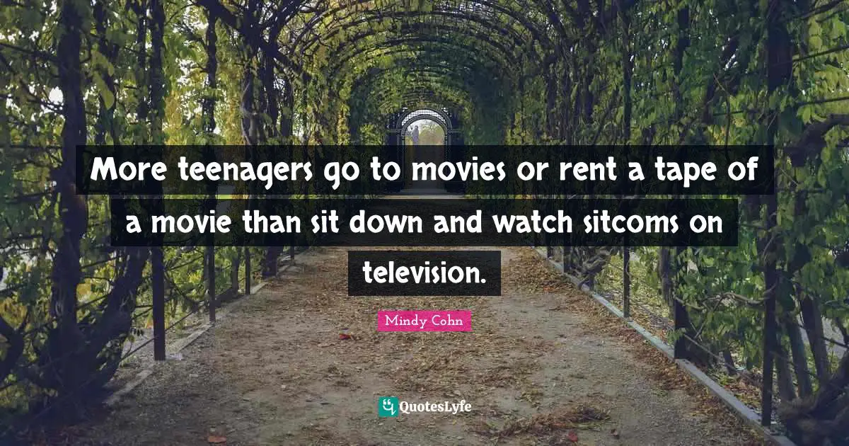 Mindy Cohn Quotes: "More teenagers go to movies or rent a tape of a movie than sit down and watch sitcoms on television."
