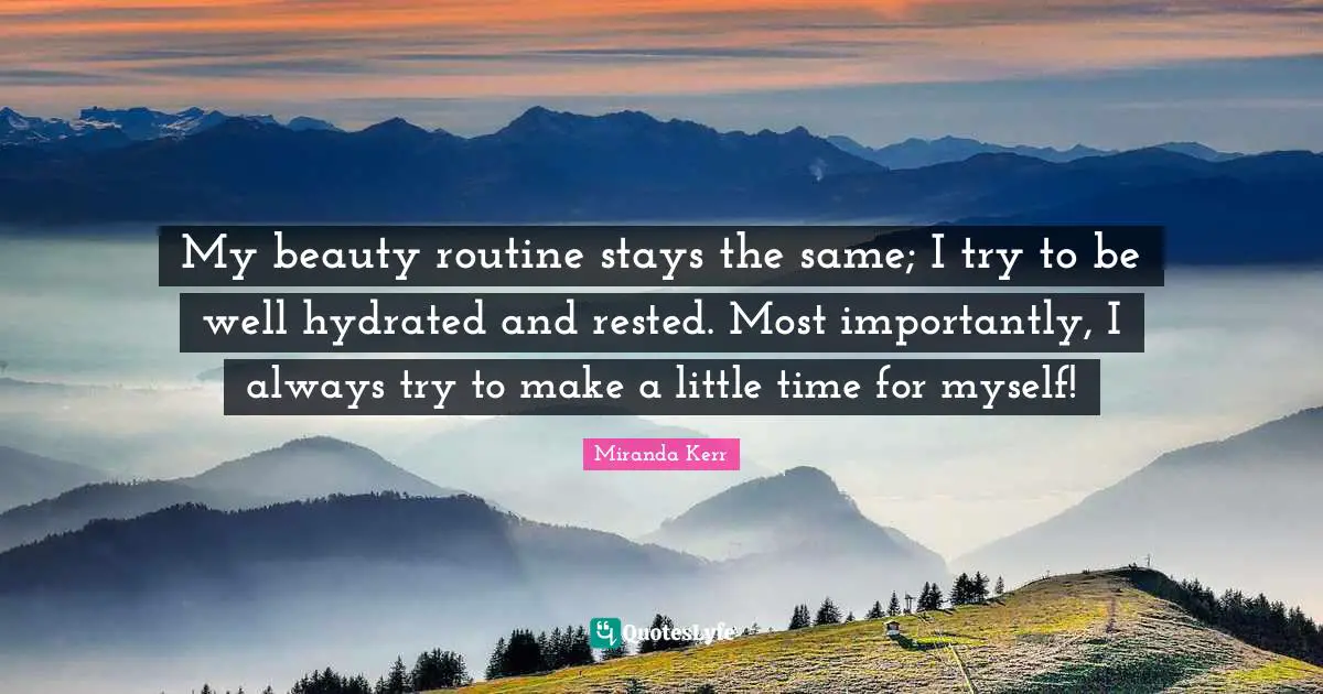 My beauty routine stays the same; I try to be well hydrated and rested. Most importantly, I always try to make a little time for myself!
