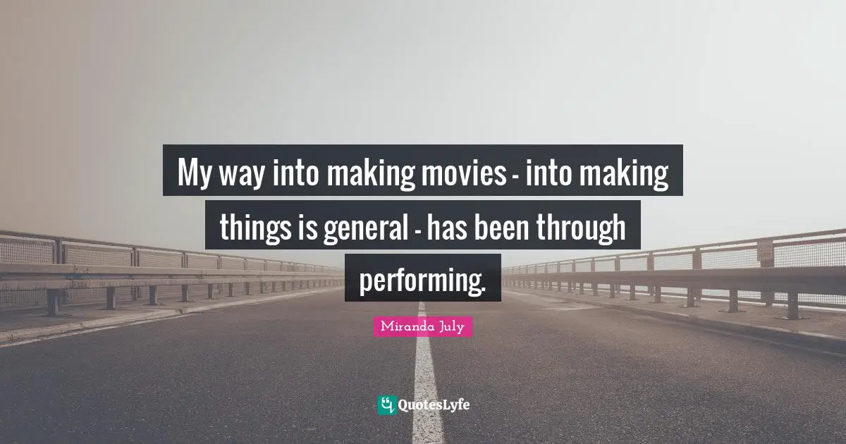 My way into making movies - into making things is general - has been through performing.
