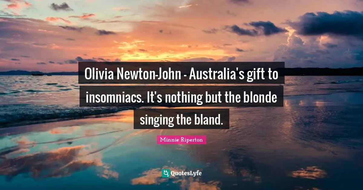 Australia Quotes: "Olivia Newton-John - Australia's gift to insomniacs. It's nothing but the blonde singing the bland."