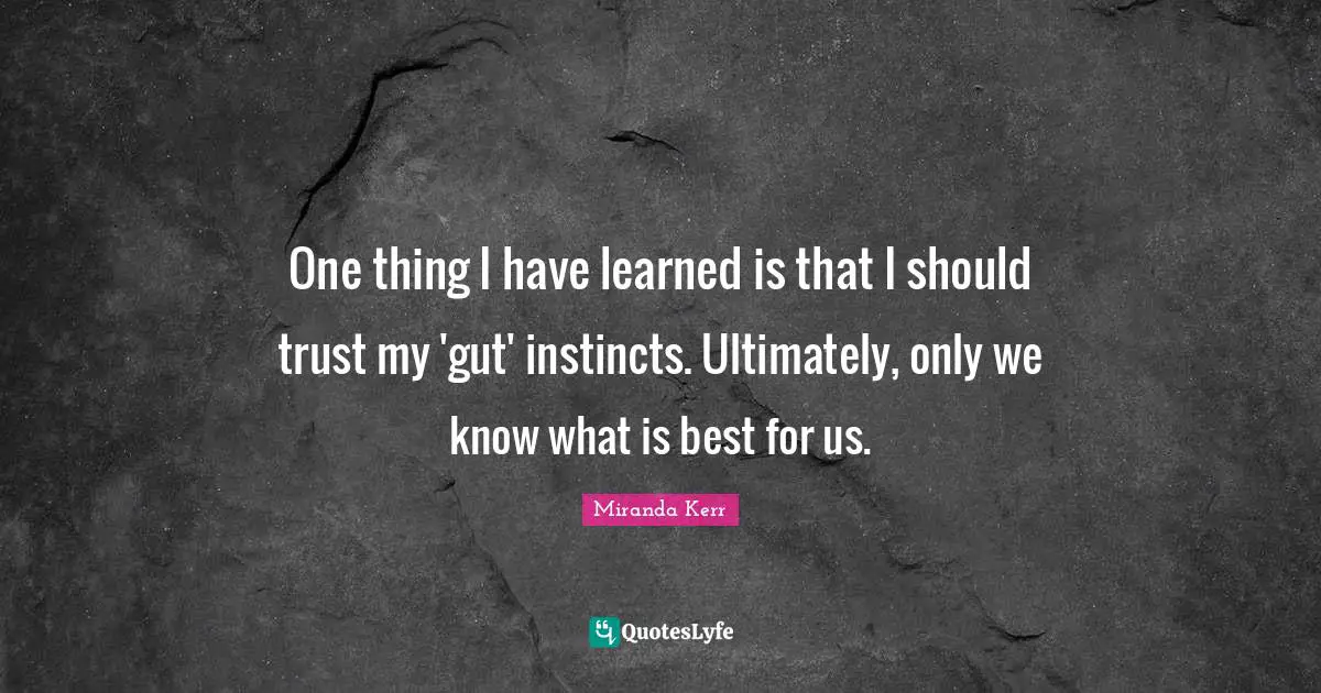 One thing I have learned is that I should trust my 'gut' instincts. Ultimately, only we know what is best for us.