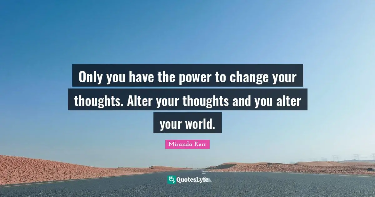 M.E. Kerr Quotes: "Only you have the power to change your thoughts. Alter your thoughts and you alter your world."