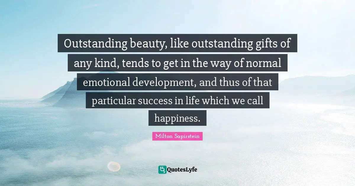 Success In Life Quotes: "Outstanding beauty, like outstanding gifts of any kind, tends to get in the way of normal emotional development, and thus of that particular success in life which we call happiness."