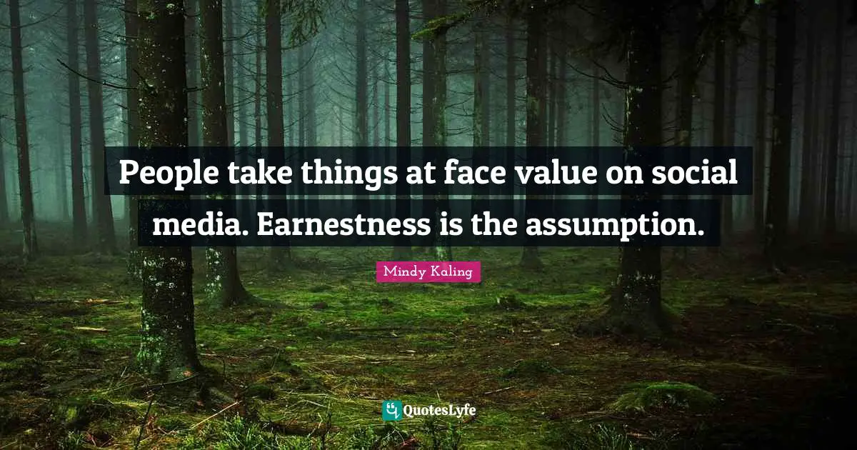 Earnestness Quotes: "People take things at face value on social media. Earnestness is the assumption."