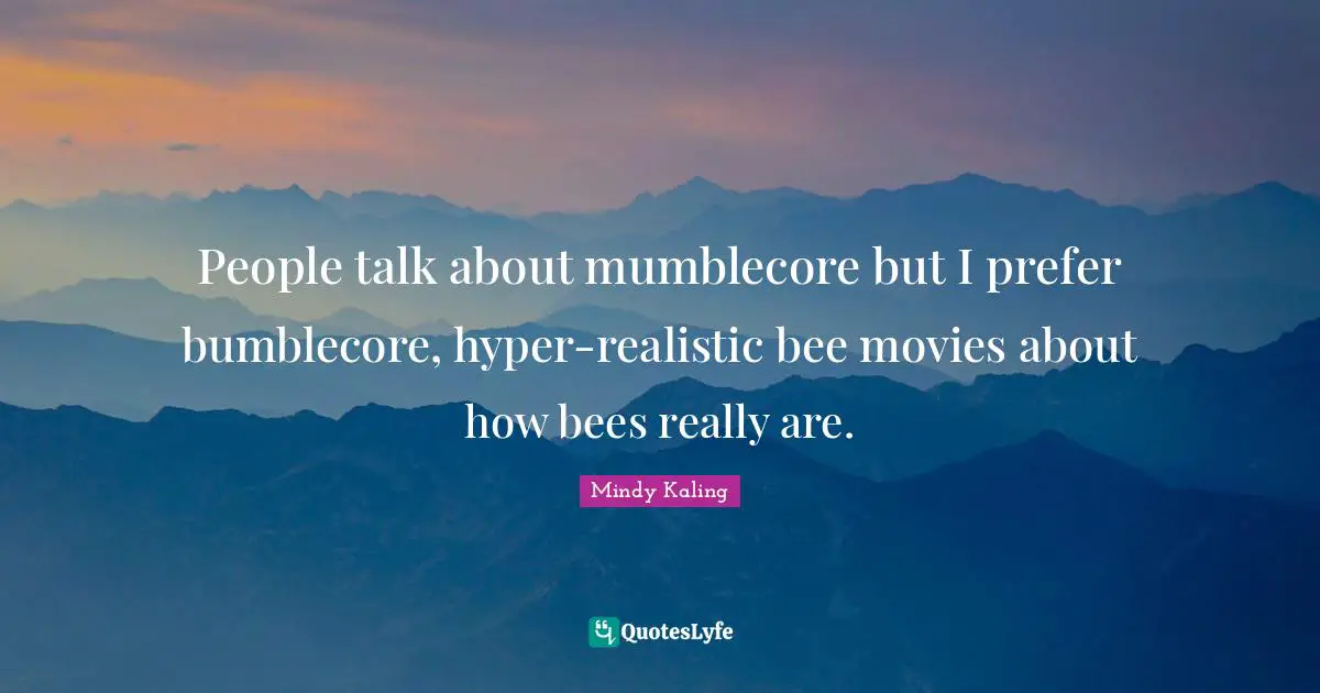 People talk about mumblecore but I prefer bumblecore, hyper-realistic bee movies about how bees really are.