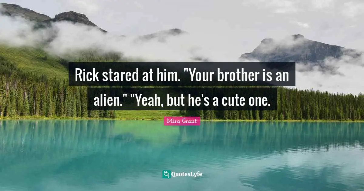 Rick stared at him. "Your brother is an alien." "Yeah, but he's a cute one.