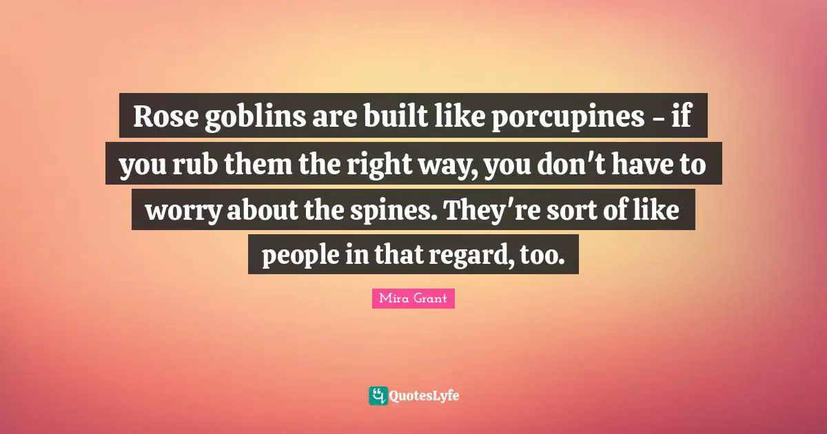 Rose goblins are built like porcupines - if you rub them the right way, you don't have to worry about the spines. They're sort of like people in that regard, too.​