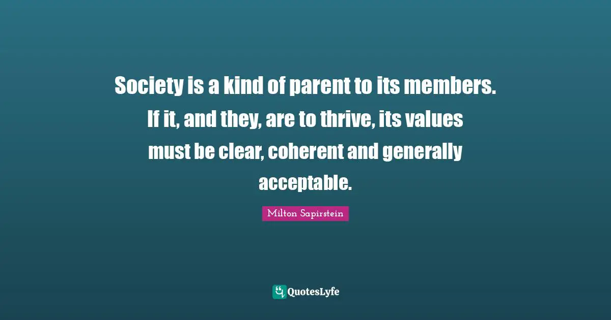 Society is a kind of parent to its members. If it, and they, are to thrive, its values must be clear, coherent and generally acceptable.