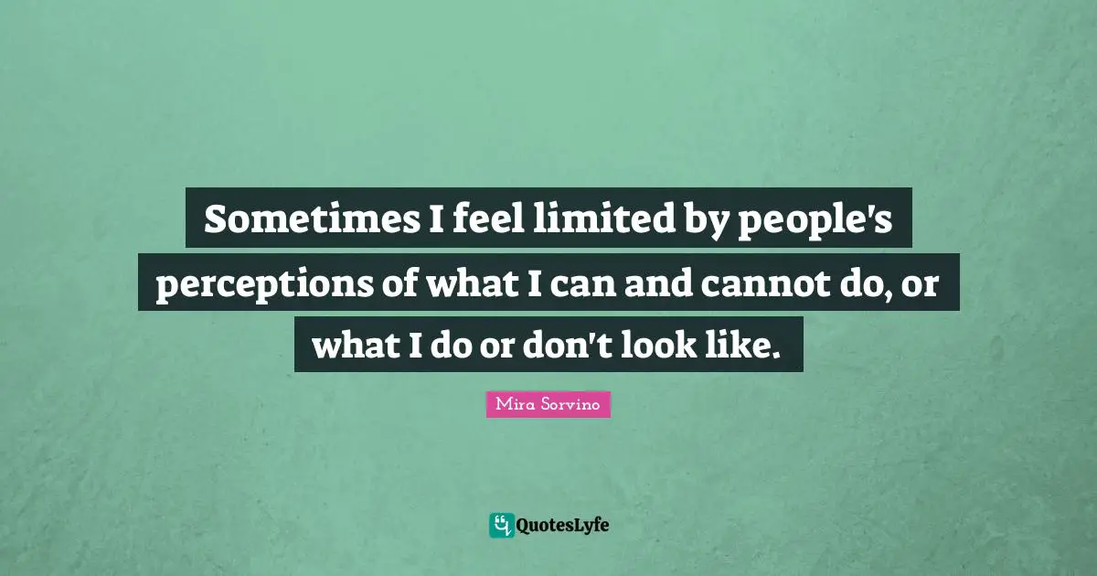 Mira Sorvino Quotes: "Sometimes I feel limited by people's perceptions of what I can and cannot do, or what I do or don't look like."