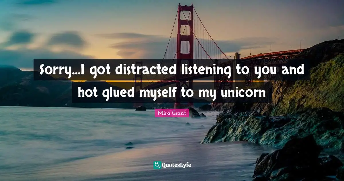 Distracted Quotes: "Sorry...I got distracted listening to you and hot glued myself to my unicorn"