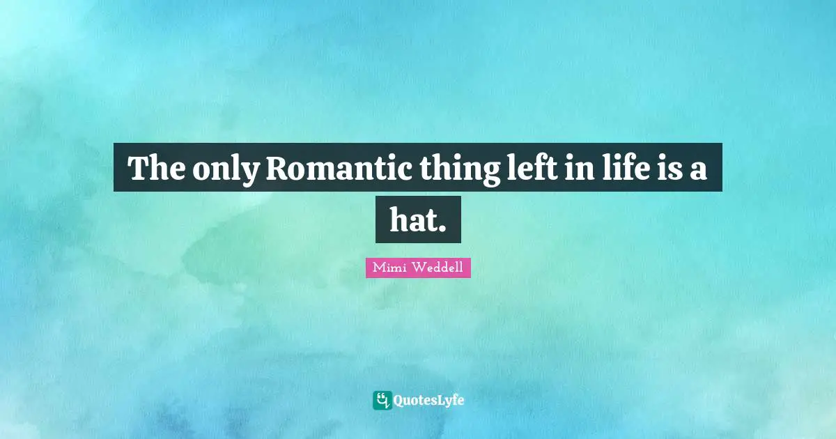 The only Romantic thing left in life is a hat.