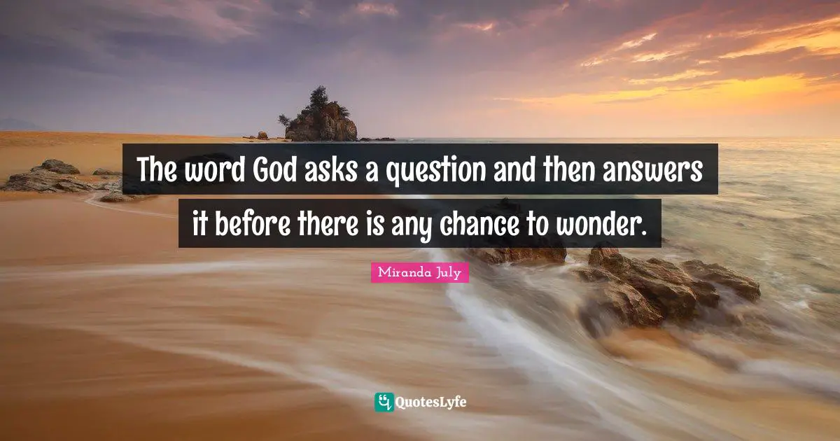 The word God asks a question and then answers it before there is any chance to wonder.