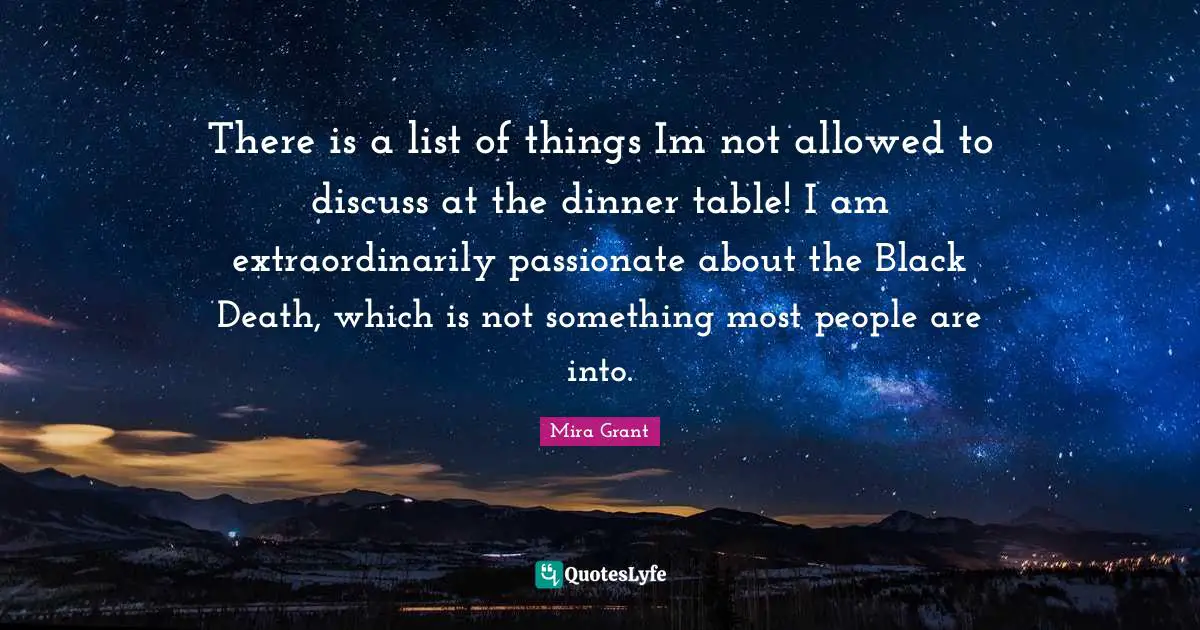 There is a list of things Im not allowed to discuss at the dinner table! I am extraordinarily passionate about the Black Death, which is not something most people are into.