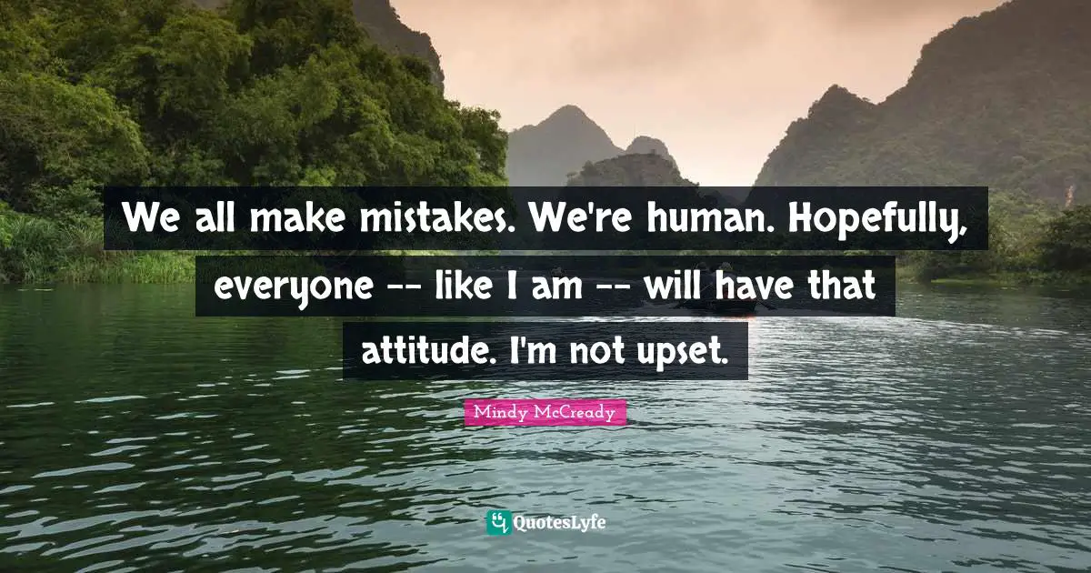 We All Make Mistakes Quotes: "We all make mistakes. We're human. Hopefully, everyone -- like I am -- will have that attitude. I'm not upset."