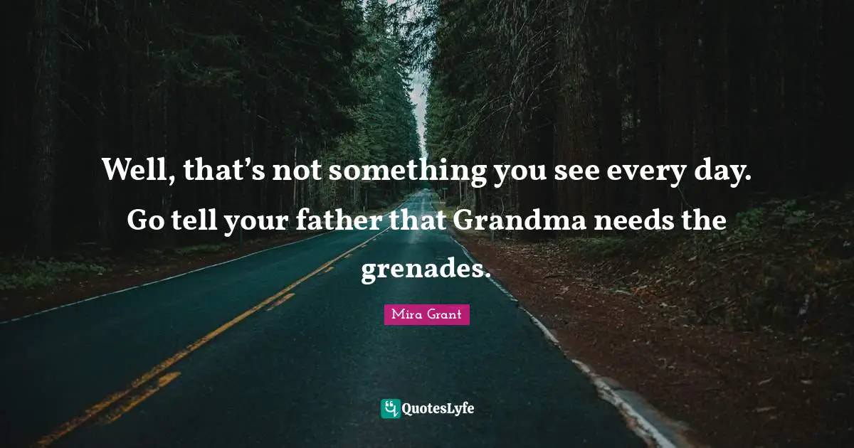 Well, that’s not something you see every day. Go tell your father that Grandma needs the grenades.
