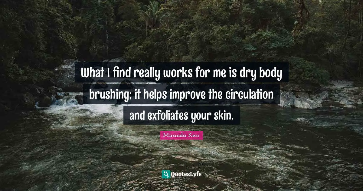 M.E. Kerr Quotes: "What I find really works for me is dry body brushing; it helps improve the circulation and exfoliates your skin."