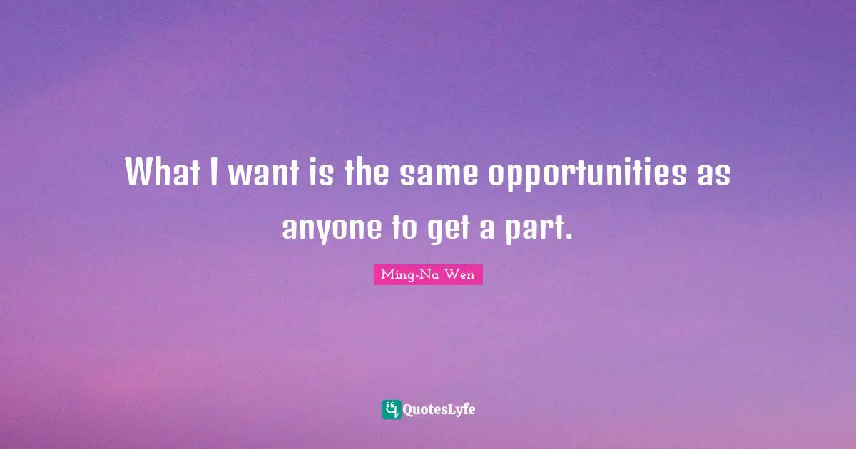 What I want is the same opportunities as anyone to get a part.