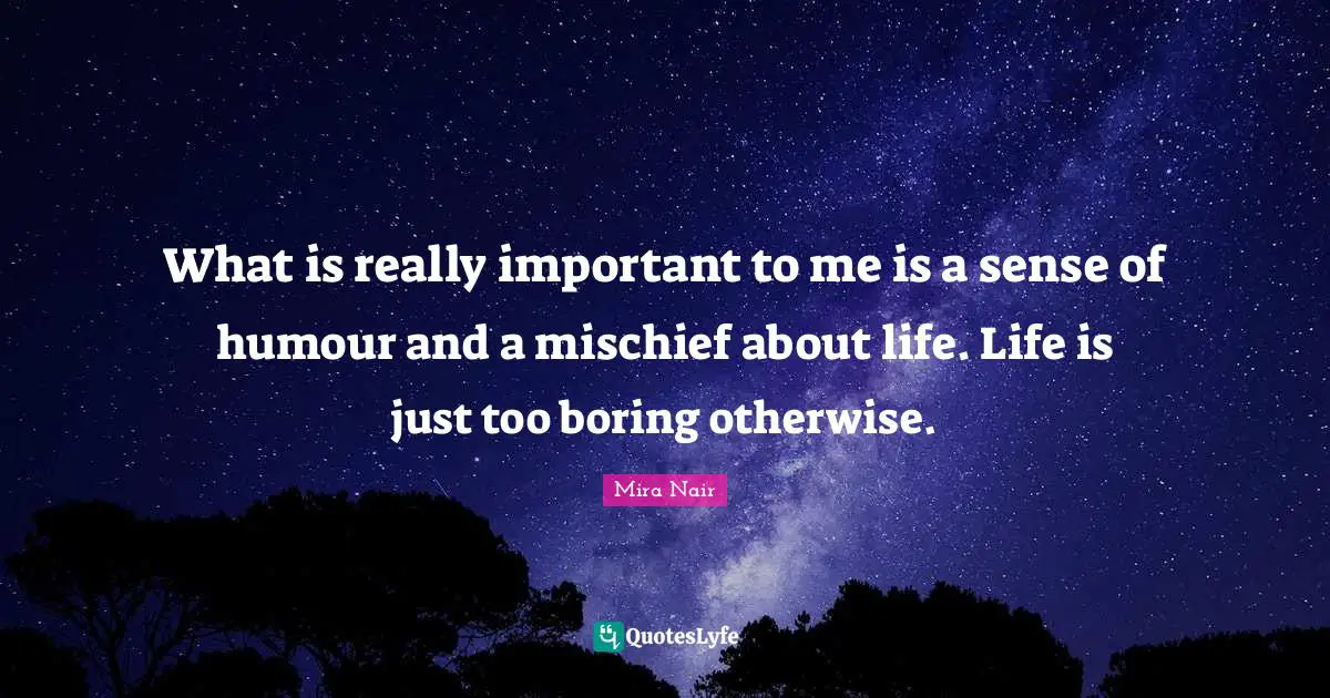 Mischief Quotes: "What is really important to me is a sense of humour and a mischief about life. Life is just too boring otherwise."