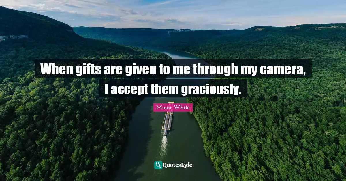 When gifts are given to me through my camera, I accept them graciously.