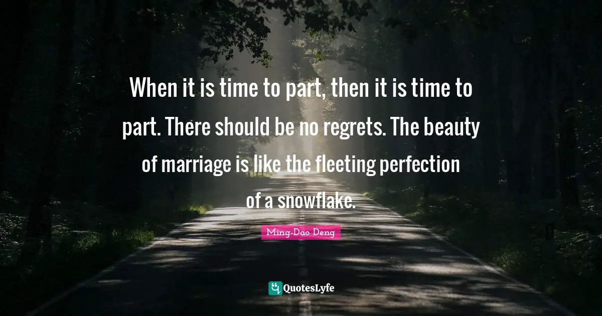 Snowflake Quotes: "When it is time to part, then it is time to part. There should be no regrets. The beauty of marriage is like the fleeting perfection of a snowflake."