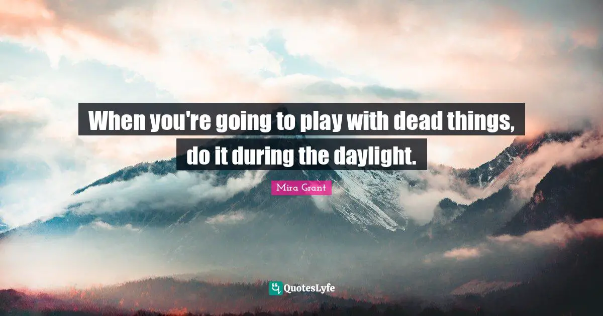 When you're going to play with dead things, do it during the daylight.