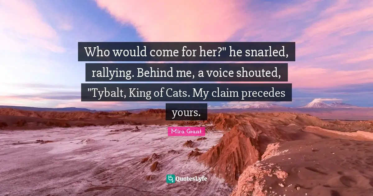 Who would come for her?" he snarled, rallying. Behind me, a voice shouted, "Tybalt, King of Cats. My claim precedes yours.
