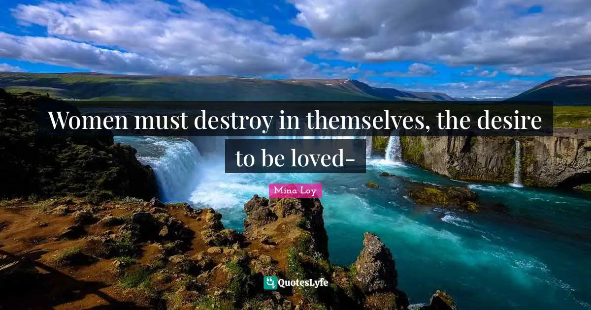 Women must destroy in themselves, the desire to be loved-