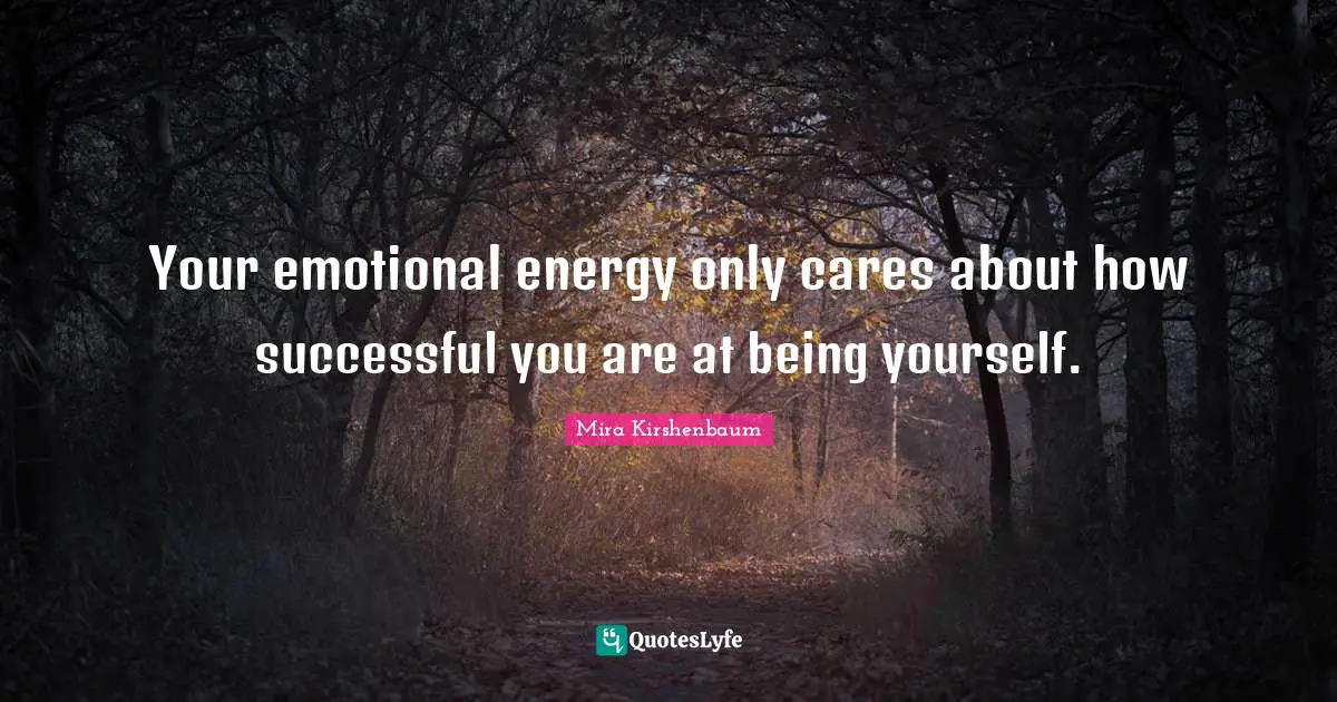 Your emotional energy only cares about how successful you are at being yourself.