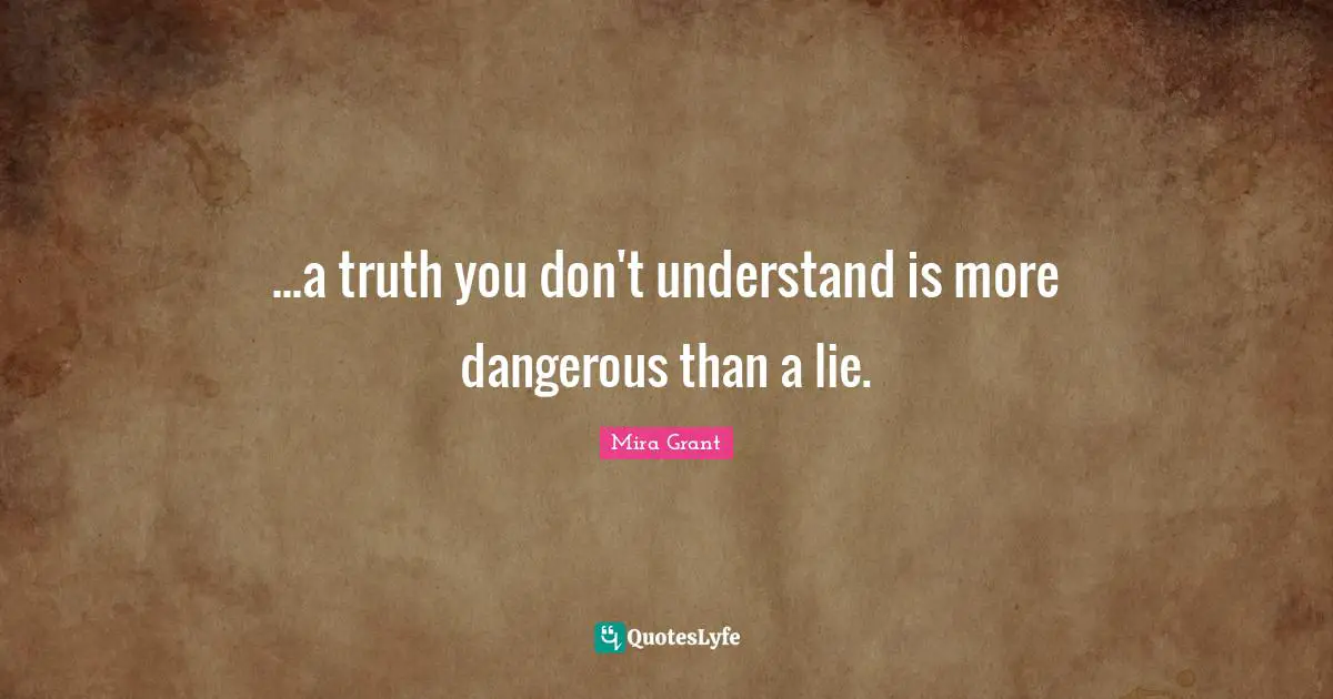 ...a truth you don't understand is more dangerous than a lie.