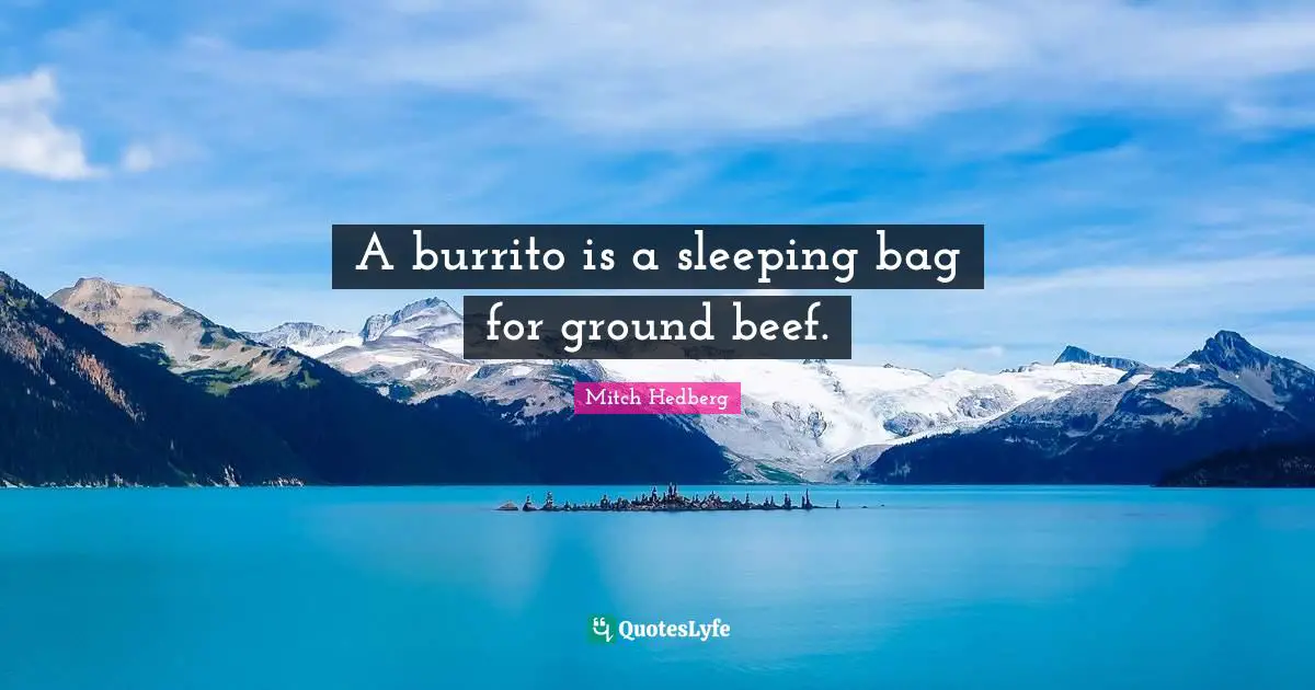 A burrito is a sleeping bag for ground beef.