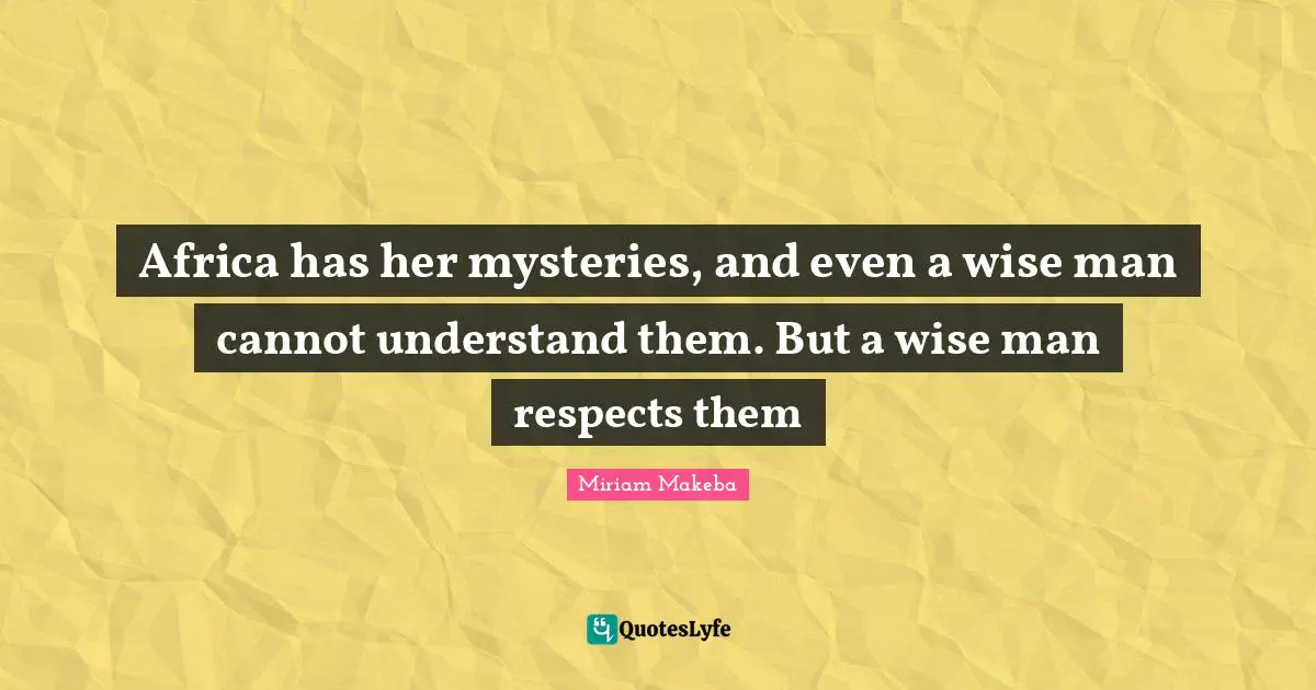 Mystery Quotes: "Africa has her mysteries, and even a wise man cannot understand them. But a wise man respects them"