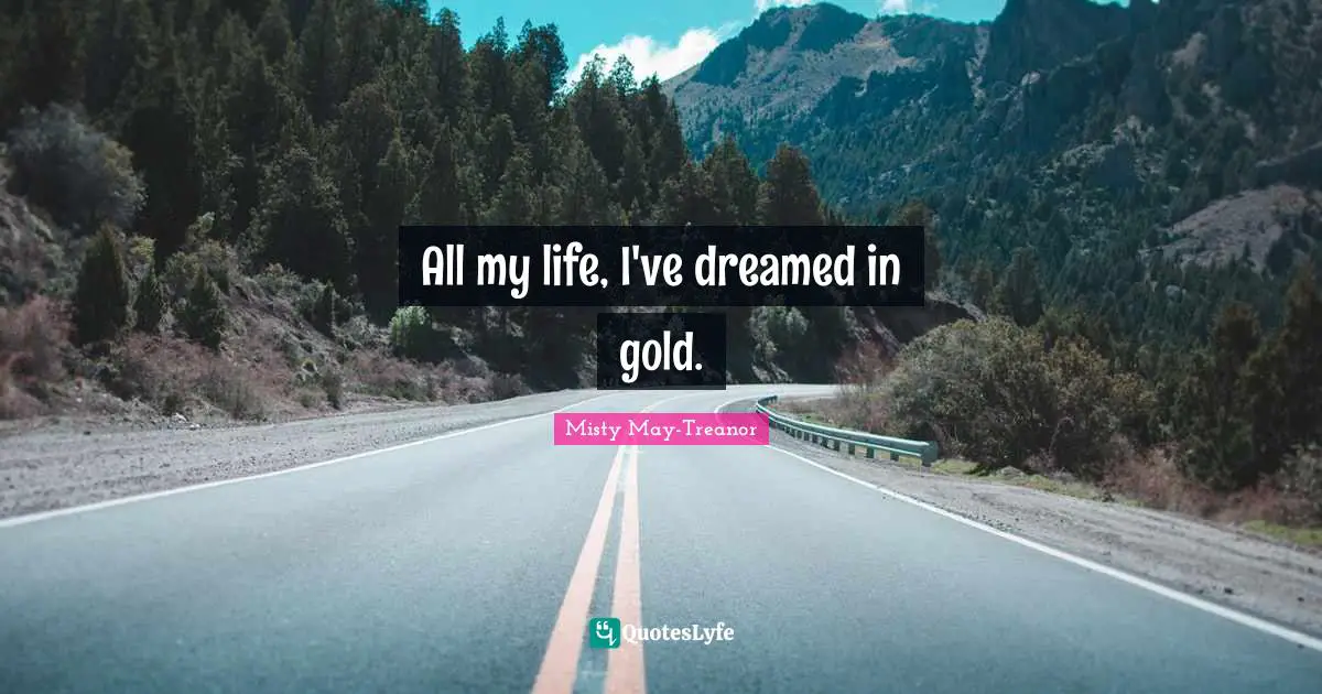 Misty May-Treanor Quotes: "All my life, I've dreamed in gold."