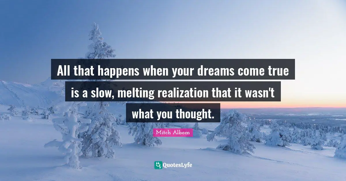 All that happens when your dreams come true is a slow, melting realization that it wasn't what you thought.