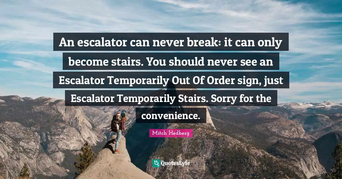 I M Sorry Quotes: "An escalator can never break: it can only become stairs. You should never see an Escalator Temporarily Out Of Order sign, just Escalator Temporarily Stairs. Sorry for the convenience."