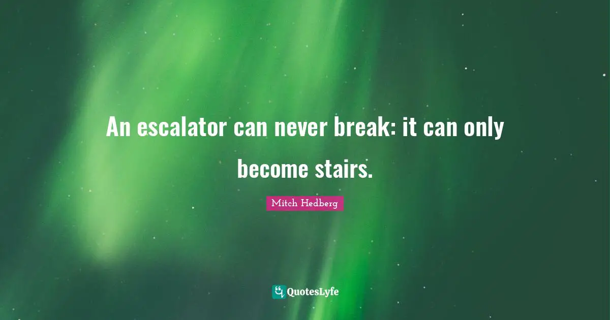 An escalator can never break: it can only become stairs.