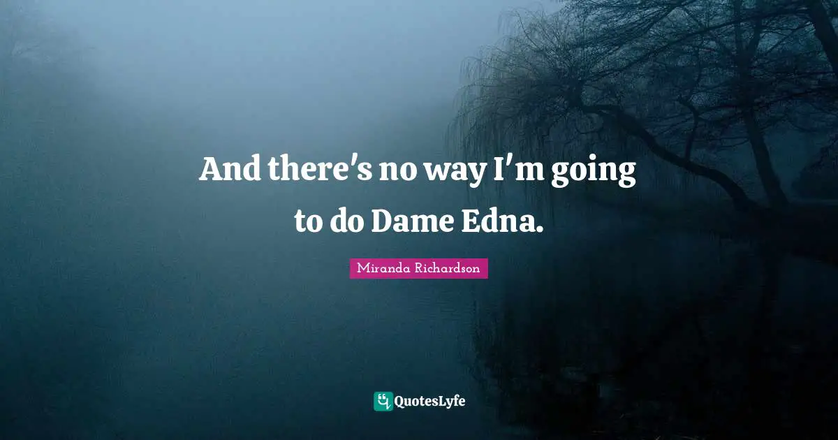Miranda Richardson Quotes: "And there's no way I'm going to do Dame Edna."