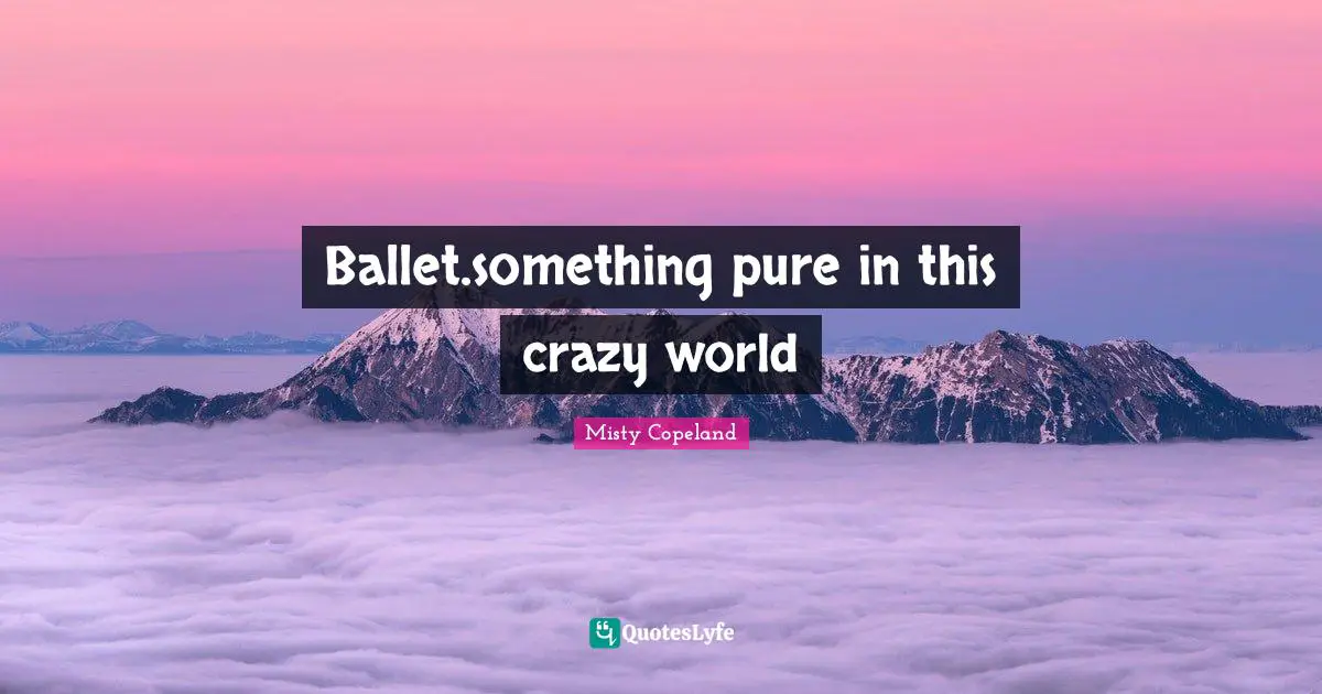 Misty Copeland Quotes: Ballet.something pure in this crazy world