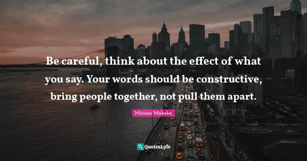 Careful Quotes: "Be careful, think about the effect of what you say. Your words should be constructive, bring people together, not pull them apart."