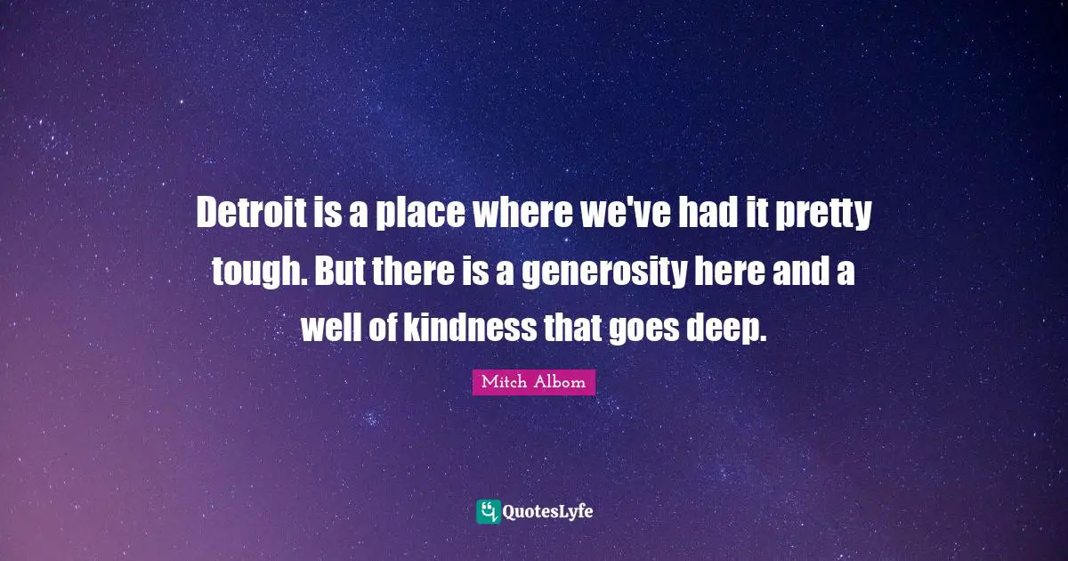 Detroit is a place where we've had it pretty tough. But there is a generosity here and a well of kindness that goes deep.