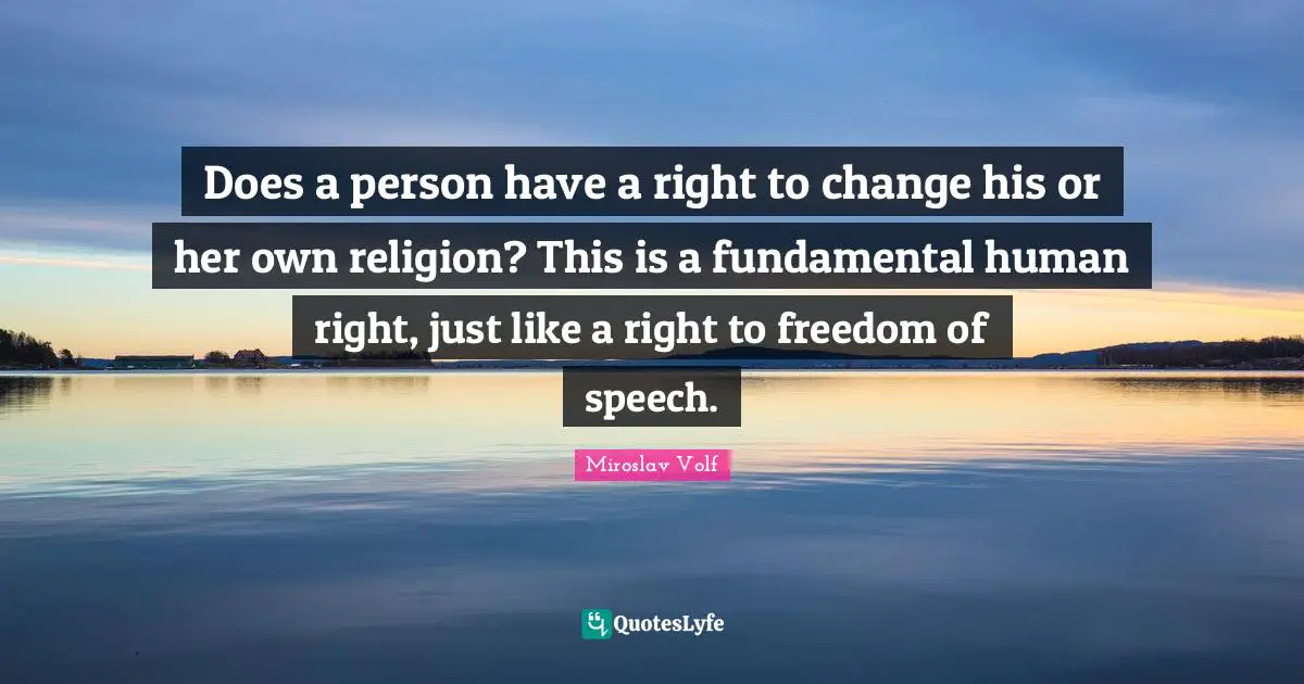 Miroslav Volf Quotes: "Does a person have a right to change his or her own religion? This is a fundamental human right, just like a right to freedom of speech."