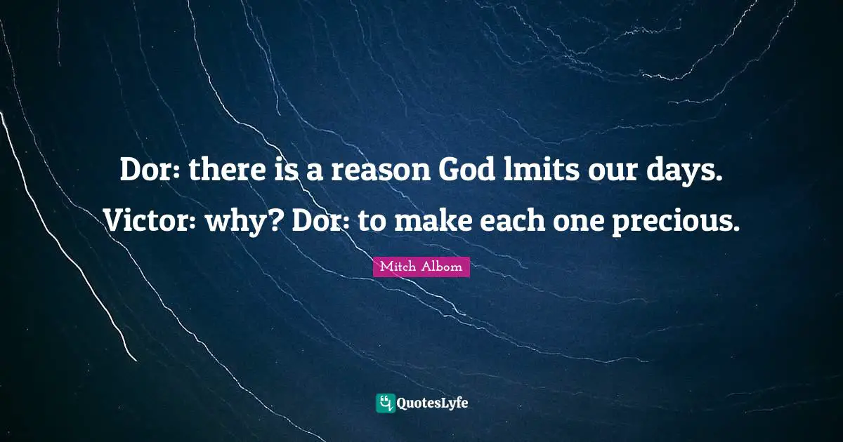 Dor: there is a reason God lmits our days. Victor: why? Dor: to make each one precious.