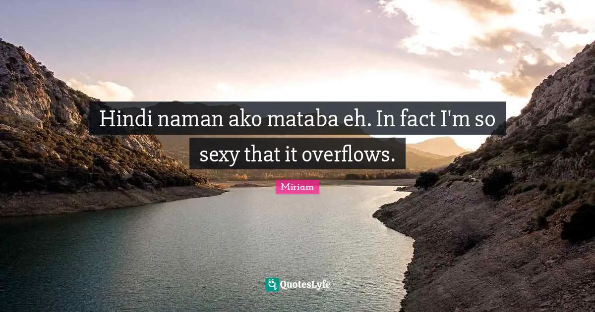 Hindi naman ako mataba eh. In fact I'm so sexy that it overflows.